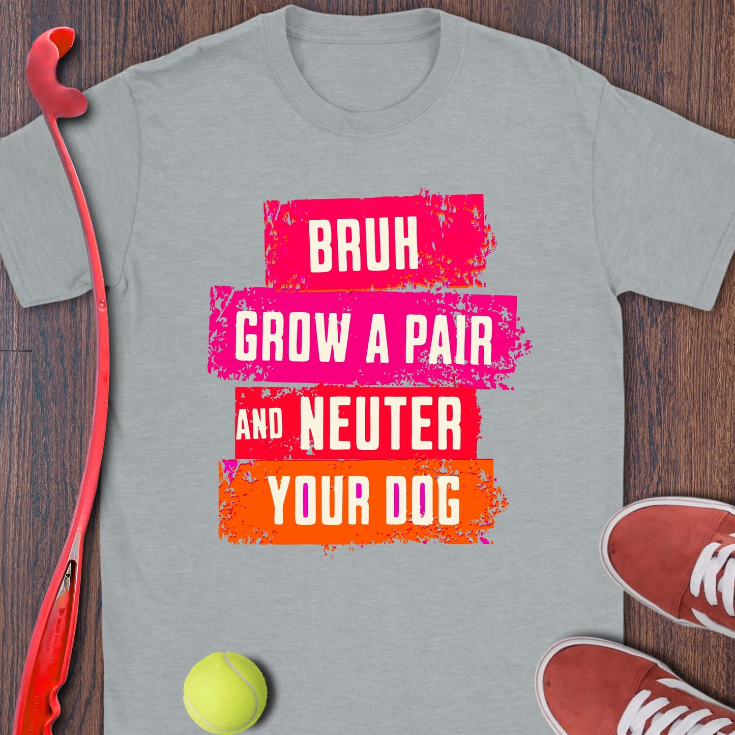 Bruh Grow a Pair and Neuter Your Dog Product type
